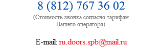8 (812) 767 36 02 (Стоимость звонка согласно тарифам Вашего оператора) E-mail: ru.doors.spb@mail.ru